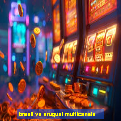 brasil vs uruguai multicanais